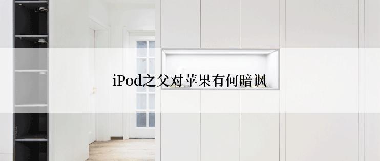 iPod之父对苹果有何暗讽