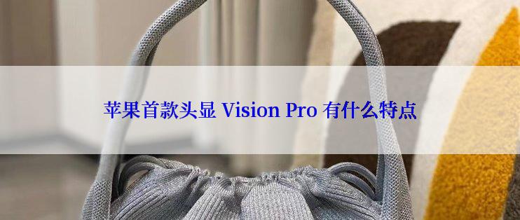 苹果首款头显 Vision Pro 有什么特点