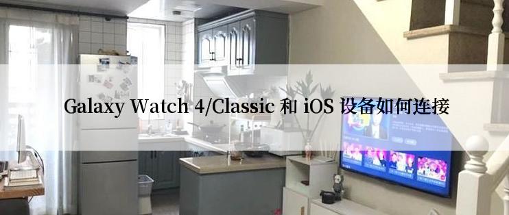  Galaxy Watch 4/Classic 和 iOS 设备如何连接