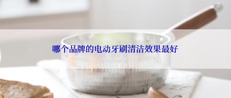 哪个品牌的电动牙刷清洁效果最好