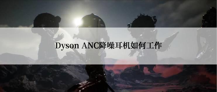 Dyson ANC降噪耳机如何工作