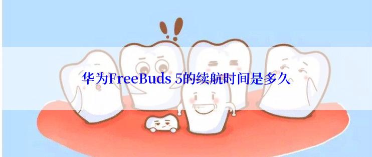 华为FreeBuds 5的续航时间是多久