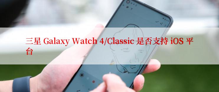 三星 Galaxy Watch 4/Classic 是否支持 iOS 平台