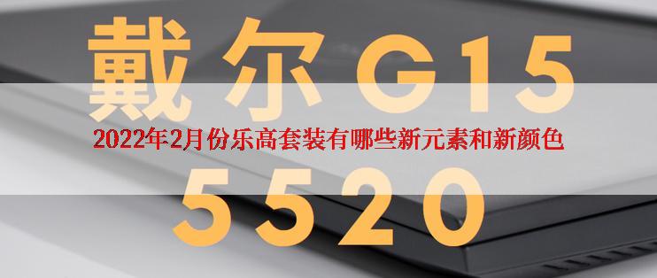 2022年2月份乐高套装有哪些新元素和新颜色