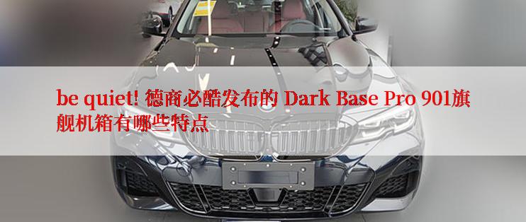 be quiet! 德商必酷发布的 Dark Base Pro 901旗舰机箱有哪些特点