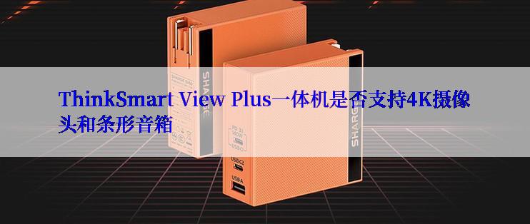 ThinkSmart View Plus一体机是否支持4K摄像头和条形音箱