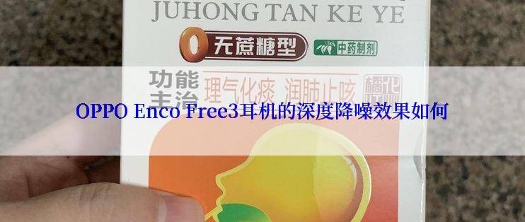 OPPO Enco Free3耳机的深度降噪效果如何