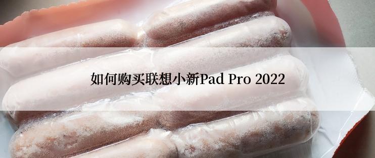 如何购买联想小新Pad Pro 2022