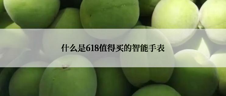 什么是618值得买的智能手表