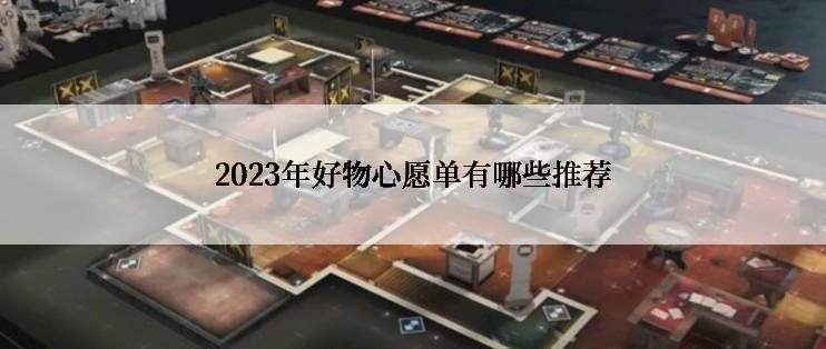 2023年好物心愿单有哪些推荐