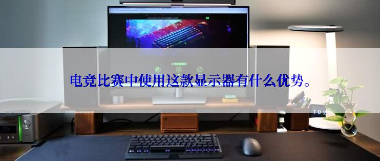 电竞比赛中使用这款显示器有什么优势。