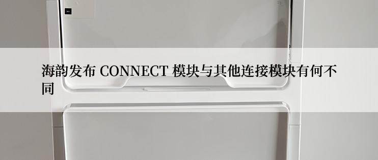 海韵发布 CONNECT 模块与其他连接模块有何不同