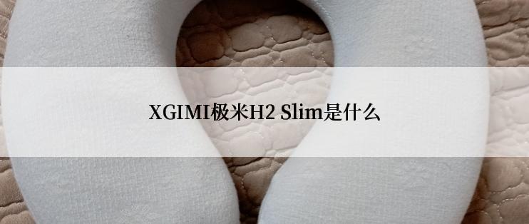 XGIMI极米H2 Slim是什么