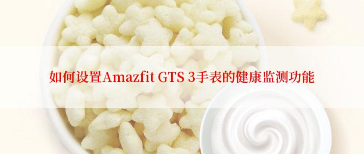 如何设置Amazfit GTS 3手表的健康监测功能