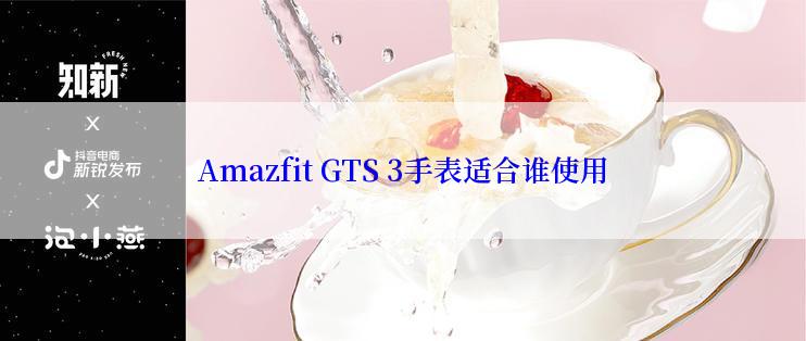 Amazfit GTS 3手表适合谁使用