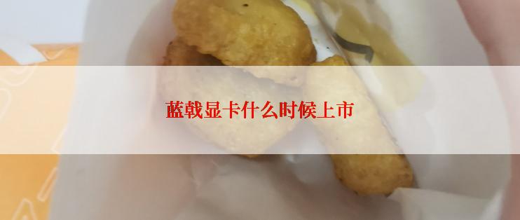 蓝戟显卡什么时候上市