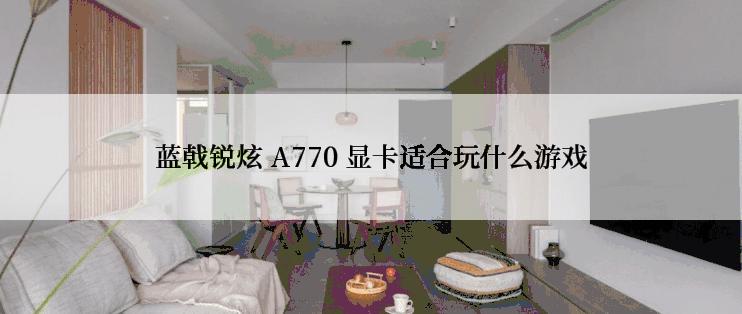 蓝戟锐炫 A770 显卡适合玩什么游戏