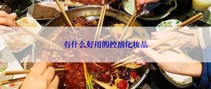 有什么好用的控油化妆品