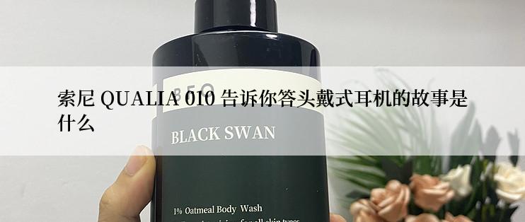 索尼 QUALIA 010 告诉你答头戴式耳机的故事是什么