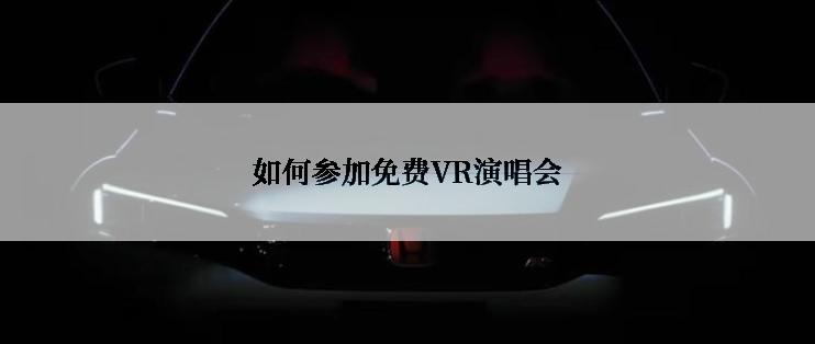 如何参加免费VR演唱会