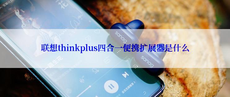 联想thinkplus四合一便携扩展器是什么