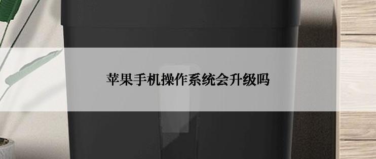 苹果手机操作系统会升级吗