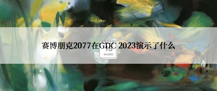 赛博朋克2077在GDC 2023演示了什么