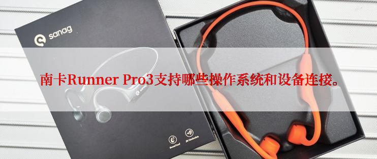 南卡Runner Pro3支持哪些操作系统和设备连接。