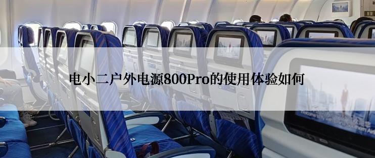 电小二户外电源800Pro的使用体验如何