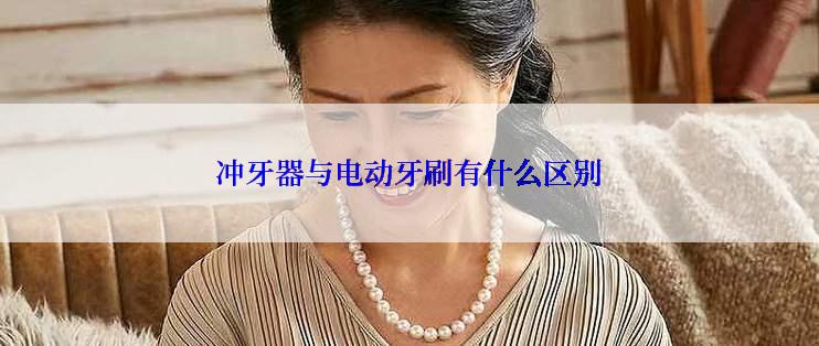 冲牙器与电动牙刷有什么区别