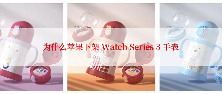 为什么苹果下架 Watch Series 3 手表