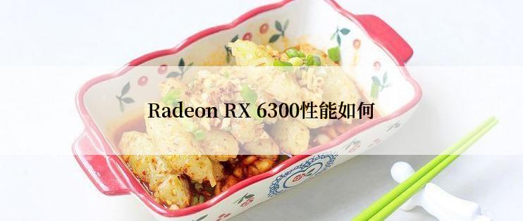 Radeon RX 6300性能如何