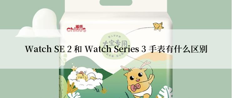 Watch SE 2 和 Watch Series 3 手表有什么区别