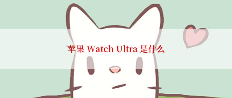 苹果 Watch Ultra 是什么