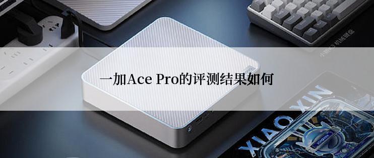 一加Ace Pro的评测结果如何