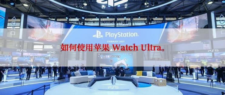 如何使用苹果 Watch Ultra。