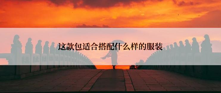 这款包适合搭配什么样的服装