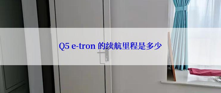 Q5 e-tron 的续航里程是多少