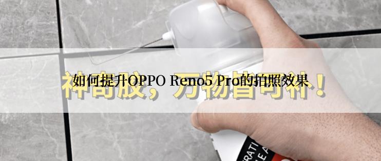 如何提升OPPO Reno5 Pro的拍照效果