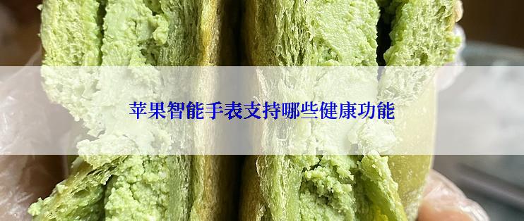 苹果智能手表支持哪些健康功能