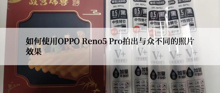 如何使用OPPO Reno5 Pro拍出与众不同的照片效果