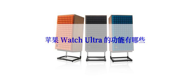 苹果 Watch Ultra 的功能有哪些