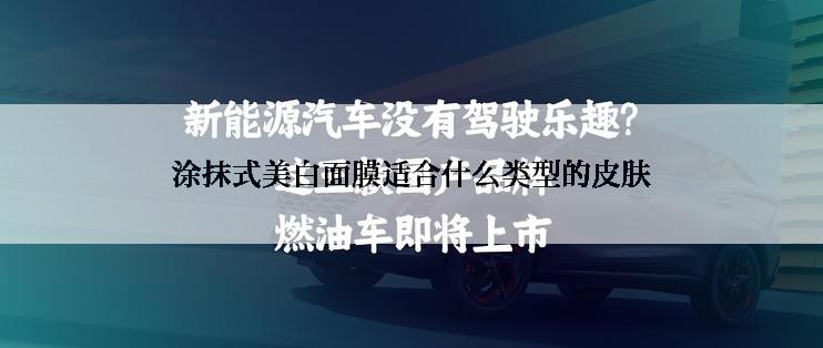 涂抹式美白面膜适合什么类型的皮肤