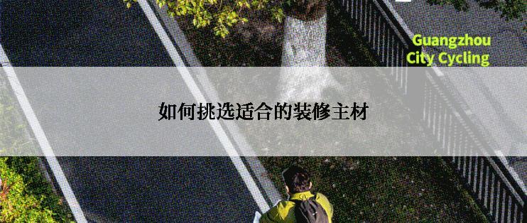 如何挑选适合的装修主材