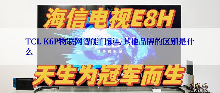 TCL K6P物联网智能门锁与其他品牌的区别是什么