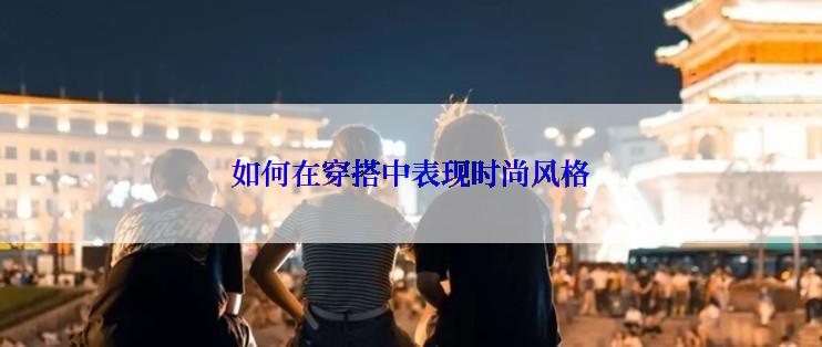 如何在穿搭中表现时尚风格