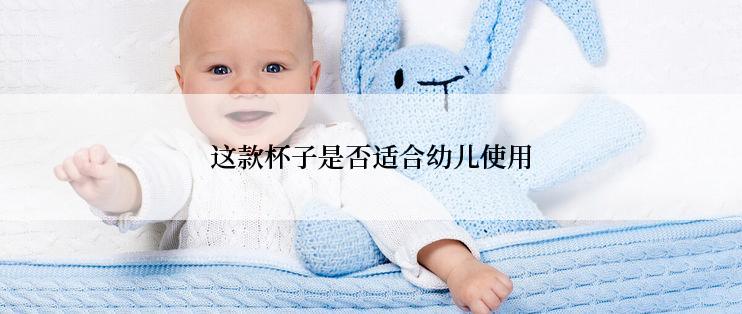 这款杯子是否适合幼儿使用