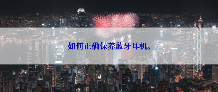 如何正确保养蓝牙耳机。