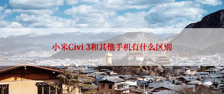 小米Civi 3和其他手机有什么区别