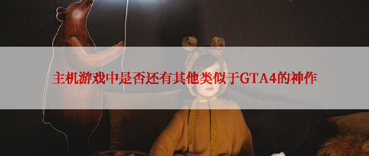 主机游戏中是否还有其他类似于GTA4的神作